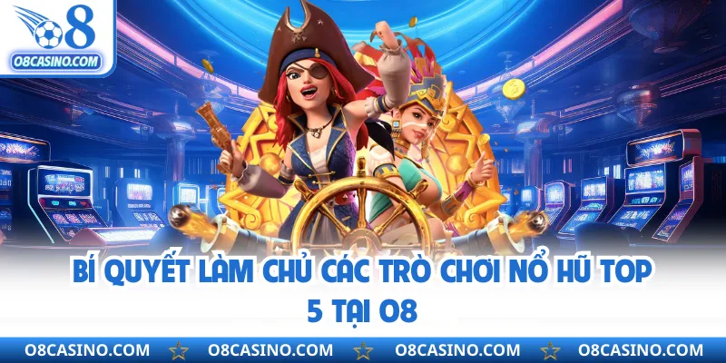 Bí quyết làm chủ các trò chơi nổ hũ top 5 tại O8