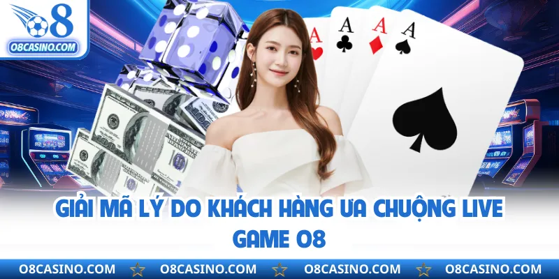 Giải mã lý do khách hàng ưa chuộng live game O8