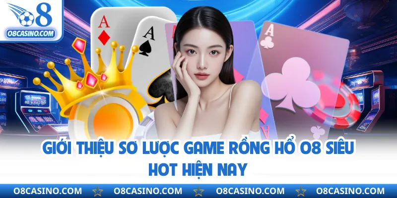 Giới thiệu sơ lược game rồng hổ O8 siêu hot hiện nay