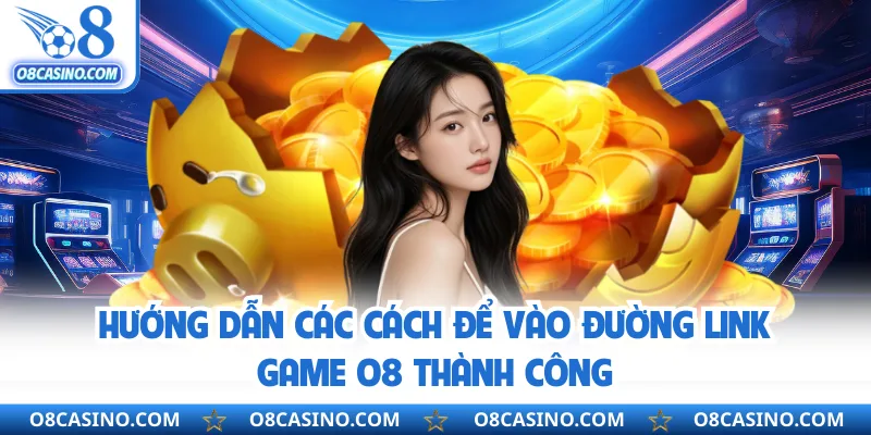 Hướng dẫn các cách để vào đường link game O8 thành công