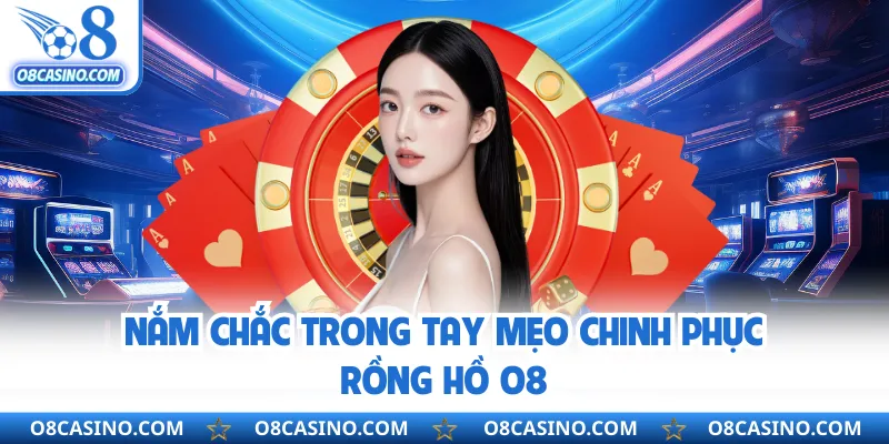 Nắm chắc trong tay mẹo chinh phục rồng hồ O8