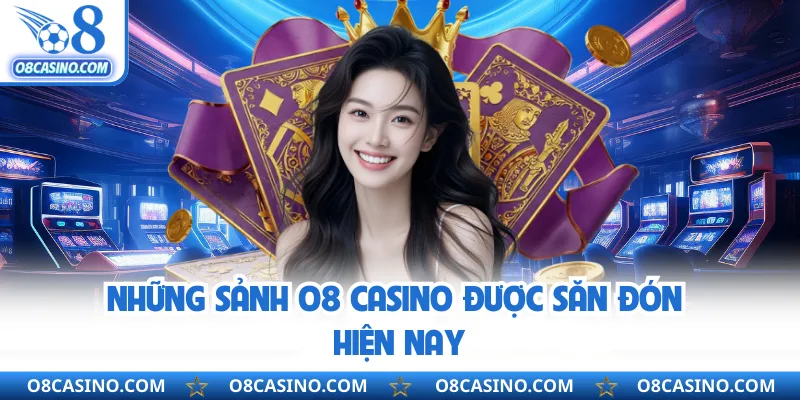 Những sảnh O8 casino được săn đón hiện nay