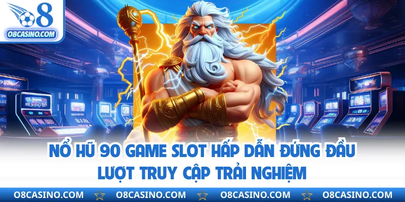 Nổ hũ 90 game slot hấp dẫn đứng đầu lượt truy cập trải nghiệm